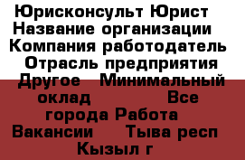 Юрисконсульт/Юрист › Название организации ­ Компания-работодатель › Отрасль предприятия ­ Другое › Минимальный оклад ­ 15 000 - Все города Работа » Вакансии   . Тыва респ.,Кызыл г.